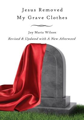 Jesus Removed My Grave Clothes by Wilson, Joy Maria