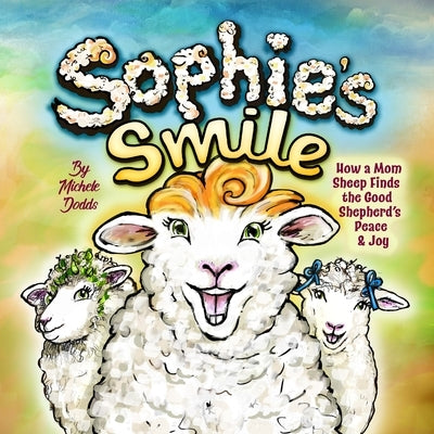 Sophie's Smile: How a Mom Sheep Finds the Good Shepherd's Peace and Joy by Dodds, Michele