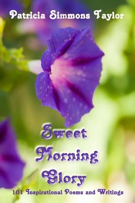 Sweet Morning Glory: 101 Inspirational Poems and Writings by Taylor, Patricia Simmons