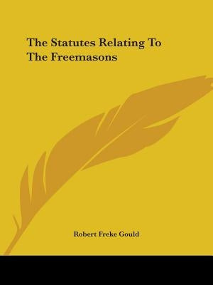 The Statutes Relating To The Freemasons by Gould, Robert Freke