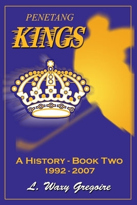 Penetang Kings 'A History' Part two 1992-2007 by Gregoire, Waxy
