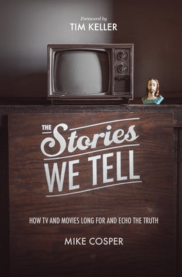 The Stories We Tell: How TV and Movies Long for and Echo the Truth by Cosper, Mike