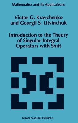 Introduction to the Theory of Singular Integral Operators with Shift by Kravchenko, Viktor G.