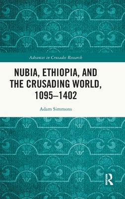 Nubia, Ethiopia, and the Crusading World, 1095-1402 by Simmons, Adam