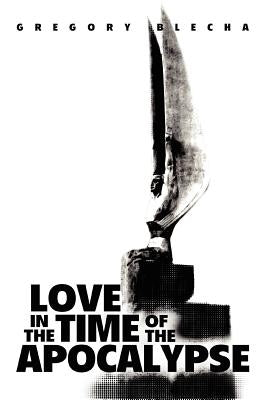 Love in the Time of the Apocalypse by Blecha, Gregory