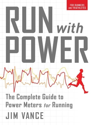 Run with Power: The Complete Guide for Power Meters for Running: The Complete Guide to Power Meters for Running by Vance, Jim