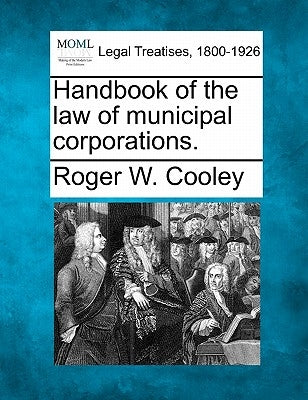 Handbook of the law of municipal corporations. by Cooley, Roger W.