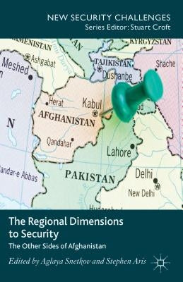 The Regional Dimensions to Security: Other Sides of Afghanistan by Snetkov, Aglaya