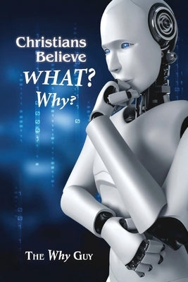 Christians Believe WHAT? Why? by Why Guy, The
