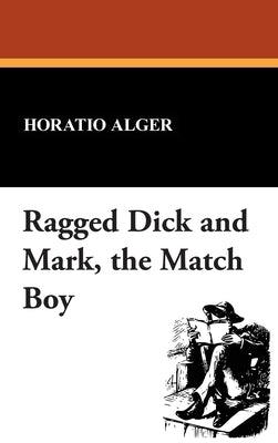 Ragged Dick and Mark, the Match Boy by Alger, Horatio, Jr.