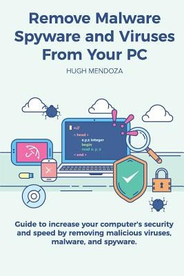 Remove Malware, Spyware and Viruses From Your PC: Guide to increase your computer's security and speed by removing malicious viruses, malware, and spy by Mendoza, Hugh