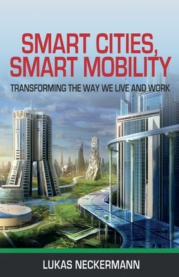 Smart Cities, Smart Mobility: Transforming the Way We Live and Work by Neckermann, Lukas