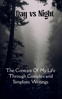 Day VS. Night The Contrast Of My Life Through Complex and Simplistic Writings by Cmplx Smplcty