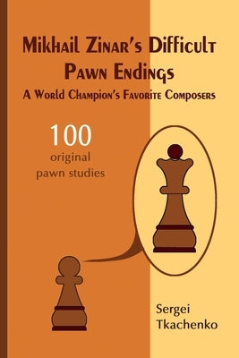 Mikhail Zinar's Difficult Pawn Endings: A World Champion's Favorite Composers by Tkachenko, Sergei