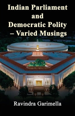 Indian Parliament and Democratic Polity - Varied Musing by Garimella, Ravindra