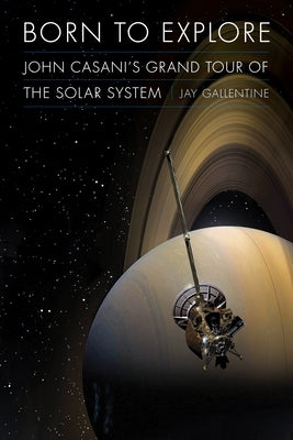 Born to Explore: John Casani's Grand Tour of the Solar System by Gallentine, Jay