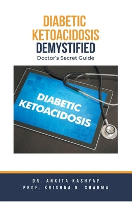 Diabetic Ketoacidosis Demystified: Doctor's Secret Guide by Kashyap, Ankita