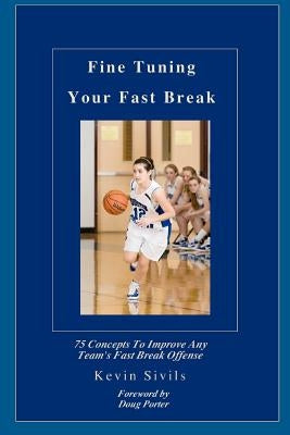 Fine Tuning Your Fast Break: 75 Concepts to Improve Any Team's Fast Break Offense by Sivils, Kevin