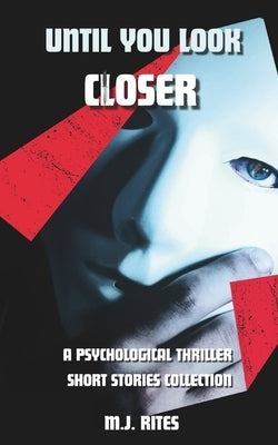 Until You Look Closer: Gripping Psychological Thriller Stories of Secrets and Unsettling Truths by Rites, M. J.