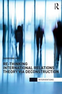Re-Thinking International Relations Theory Via Deconstruction by Arfi, Badredine