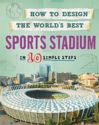 How to Design the World's Best: Sports Stadium: In 10 Simple Steps by Mason, Paul