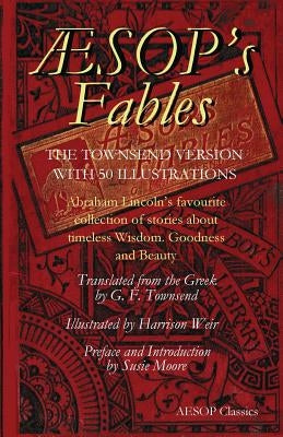 Aesops Fables: Abraham Lincoln's favourite collection of stories about timeless wisdom, goodness and beauty by Townsend, G. F.