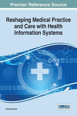Reshaping Medical Practice and Care with Health Information Systems by Dwivedi, Ashish