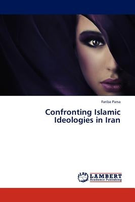 Confronting Islamic Ideologies in Iran by Parsa, Fariba