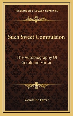 Such Sweet Compulsion: The Autobiography of Geraldine Farrar by Farrar, Geraldine