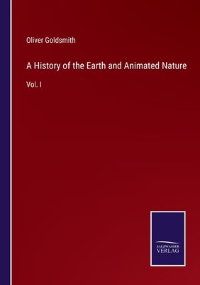 A History of the Earth and Animated Nature: Vol. I by Goldsmith, Oliver