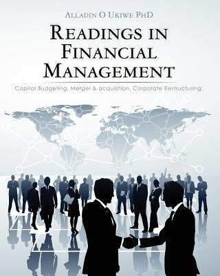 Readings in Financial Management: Capital Budgeting. Merger & acquisition. Corporate Restructuring by Ukiwe, Alladin