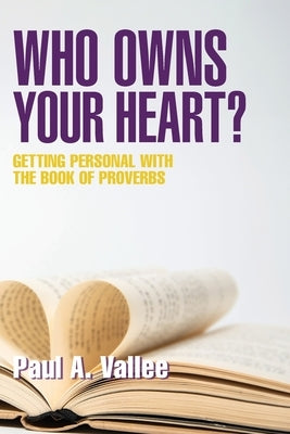 Who Owns Your Heart?: Getting Personal with the Book of Proverbs by A, Paul