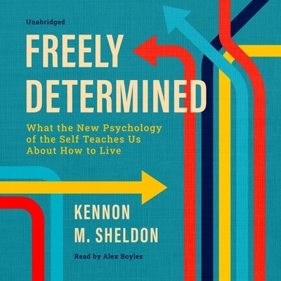 Freely Determined: What the New Psychology of the Self Teaches Us about How to Live by Sheldon, Kennon M.
