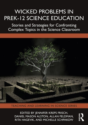 Wicked Problems in PreK-12 Science Education: Stories and Strategies for Confronting Complex Topics in the Science Classroom by Kreps Frisch, Jennifer