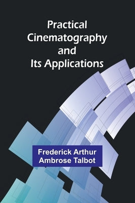 Practical Cinematography and Its Applications by Arthur Ambrose Talbot, Frederick