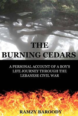 The Burning Cedars: A Personal Account of a Boy's Life Journey Through The Lebanese Civil War by Baroody, Ramzy B.