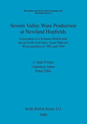 Severn Valley Ware Production at Newland Hopfields: Excavation of a Romano-British kiln site at North End Farm, Great Malvern, Worcestershire in 1992 by Evans, C. Jane