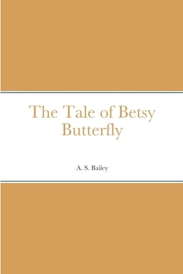 The Tale of Betsy Butterfly by Bailey, A. S.