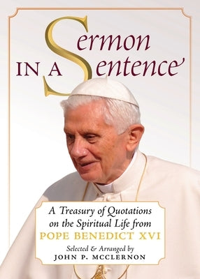 Sermon in a Sentence: A Treasury of Quotations on the Spiritual Life From Pope Benedict XVI by Pope Benedict XVI