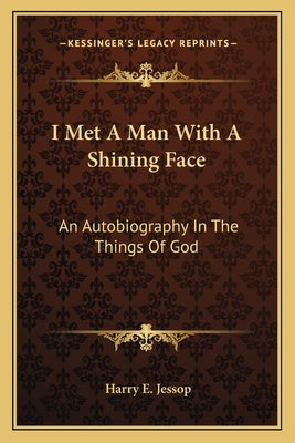 I Met A Man With A Shining Face: An Autobiography In The Things Of God by Jessop, Harry E.