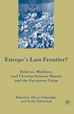 Europe's Last Frontier?: Belarus, Moldova, and Ukraine Between Russia and the European Union by Schmidtke, Oliver