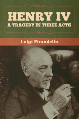 Henry IV: A Tragedy in Three Acts by Pirandello, Luigi