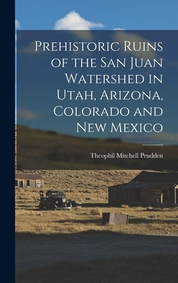 Prehistoric Ruins of the San Juan Watershed in Utah, Arizona, Colorado and New Mexico by Prudden, Theophil Mitchell