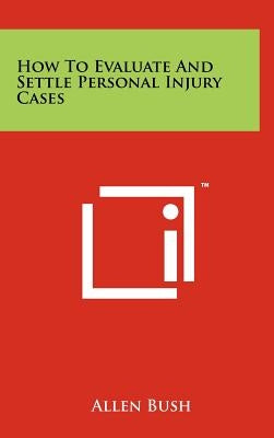 How To Evaluate And Settle Personal Injury Cases by Bush, Allen