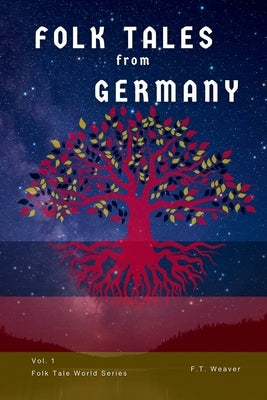 Folk Tales from Germany: Volume 1: Timeless Fairy Tales of Enchantment, Courage, and Magic for All Ages by Weaver, F. T.
