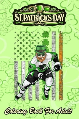 St Patricks Day Coloring Book For Adult: Irish American Flag Lucky Hockey An Adult Coloring Books St Patrick for Kids, Adults with Beautiful Irish Sha by Jenny, Bookcreators