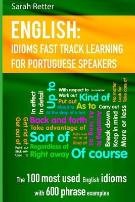 English: Idioms Fast Track Learning for Portuguese Speakers: The 100 most used English idioms with 600 phrase examples. by Retter, Sarah