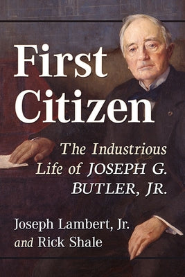 First Citizen: The Industrious Life of Joseph G. Butler, Jr. by Lambert, Joseph