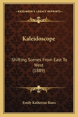 Kaleidoscope: Shifting Scenes from East to West (1889) by Bates, Emily Katherine