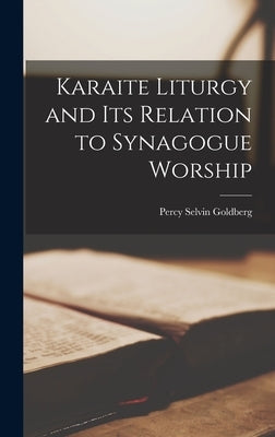 Karaite Liturgy and Its Relation to Synagogue Worship by Goldberg, Percy Selvin